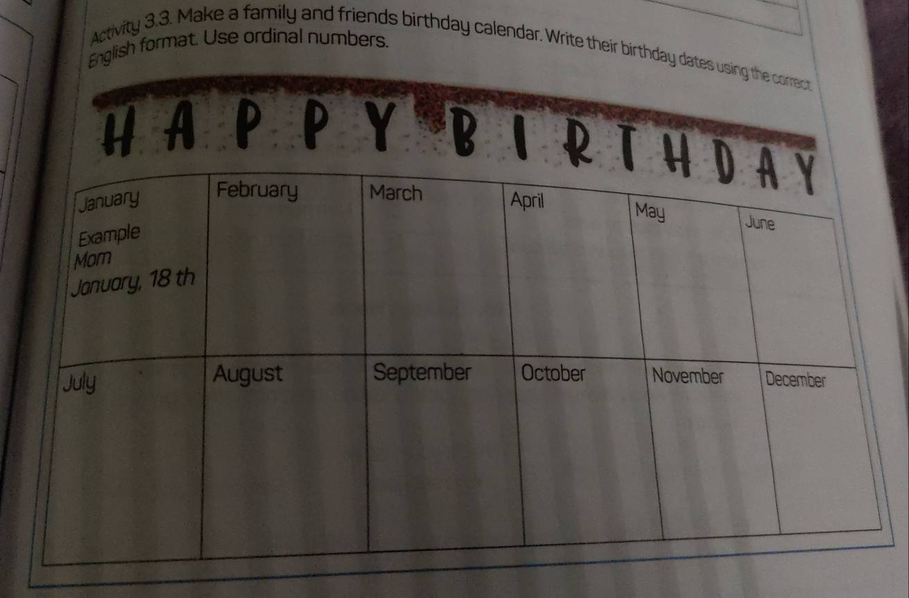 English format. Use ordinal numbers. 
Activity 3.3. Make a family and friends birthday calendar. Write their birthday