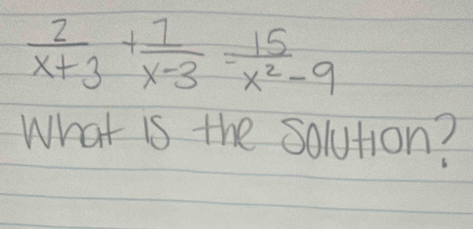  2/x+3 + 7/x-3 = 15/x^2-9 
What is the solution?