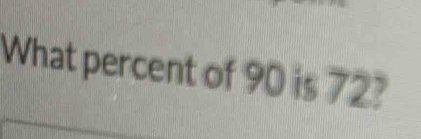 What percent of 90 is 72?