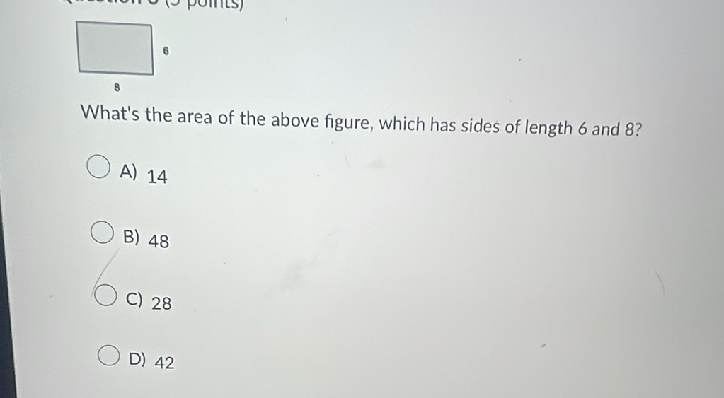 Oits)
What's the area of the above figure, which has sides of length 6 and 8?
A) 14
B) 48
C) 28
D) 42