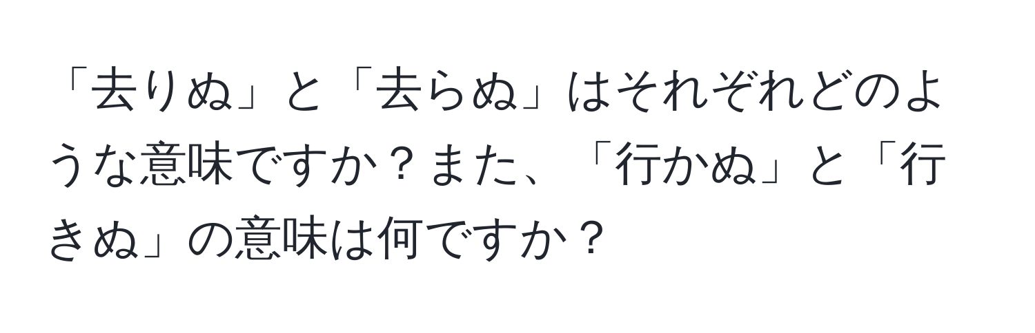 「去りぬ」と「去らぬ」はそれぞれどのような意味ですか？また、「行かぬ」と「行きぬ」の意味は何ですか？