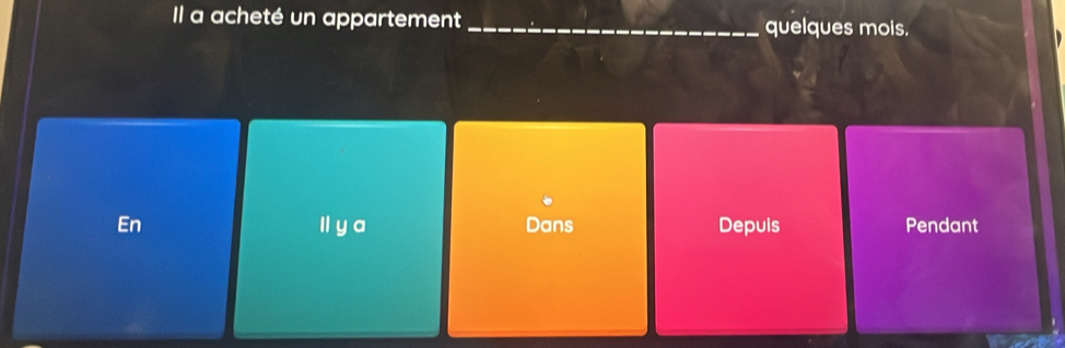 Il a acheté un appartement _quelques mois.
En ll y a Dans Depuls Pendant