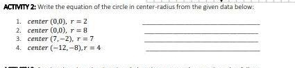 ACTMTY 2; Write the equation of the circle in center-radius from the given data below: 
C center (0,0), r=2 _ 
2. center (0,0), r=8
_ 
3. center (7,-2), r=7 _ 
4. center (-12,-8), r=4 _