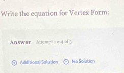 Write the equation for Vertex Form:
Answer Attempt 1 out of 3
Additional Solution No Solution