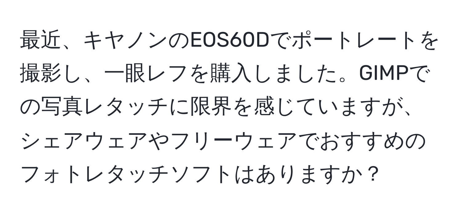 最近、キヤノンのEOS60Dでポートレートを撮影し、一眼レフを購入しました。GIMPでの写真レタッチに限界を感じていますが、シェアウェアやフリーウェアでおすすめのフォトレタッチソフトはありますか？