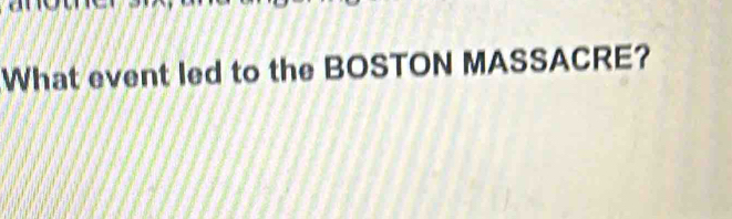 What event led to the BOSTON MASSACRE?