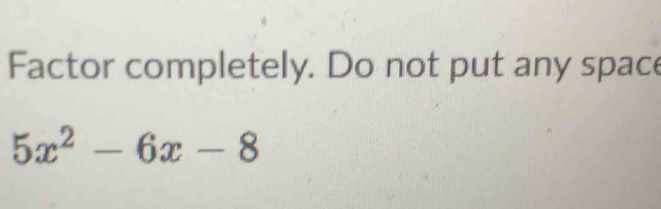 Factor completely. Do not put any space
5x^2-6x-8