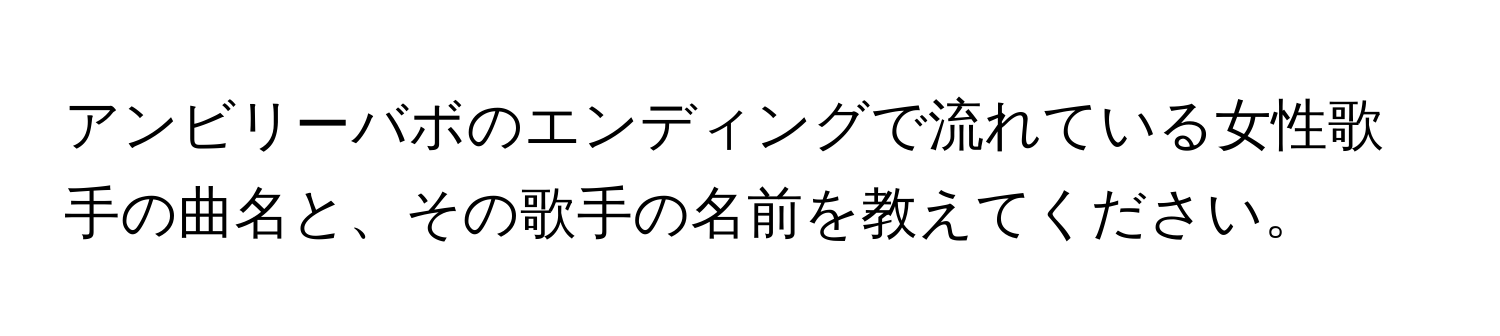 アンビリーバボのエンディングで流れている女性歌手の曲名と、その歌手の名前を教えてください。