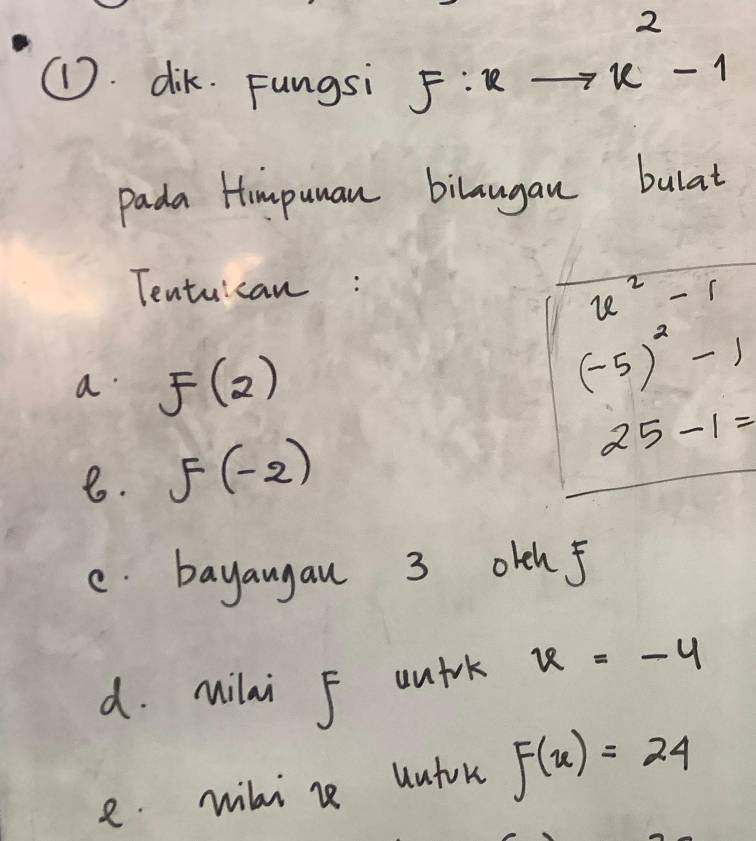 2 
①. dik. Fungsi f:xto x-1
pada Himpuman bilaugan bulat 
Tentuican:
u^2-1
a. f(2)
(-5)^2-1
8. f(-2)
25-1=
c. bayangau 3 otch f 
d. milai 5 unfrk x=-4
e. wili ze uutok F(u)=24