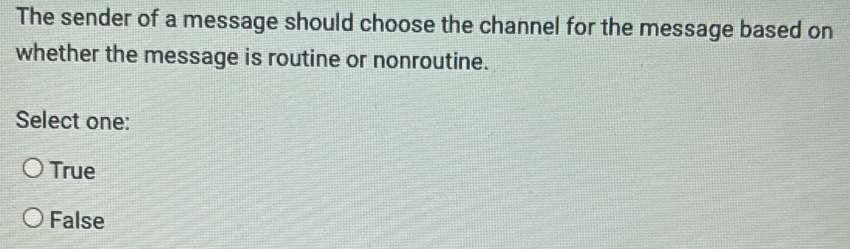 The sender of a message should choose the channel for the message based on
whether the message is routine or nonroutine.
Select one:
True
False