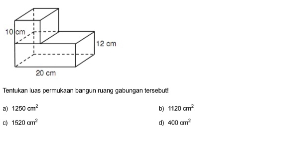 Tentukan luas permukaan bangun ruang gabungan tersebut!
a) 1250cm^2 b) 1120cm^2
c) 1520cm^2 d) 400cm^2