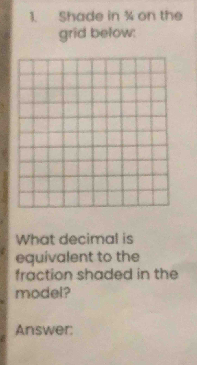 Shade in % on the 
grid below: 
What decimal is 
equivalent to the 
fraction shaded in the 
model? 
Answer: