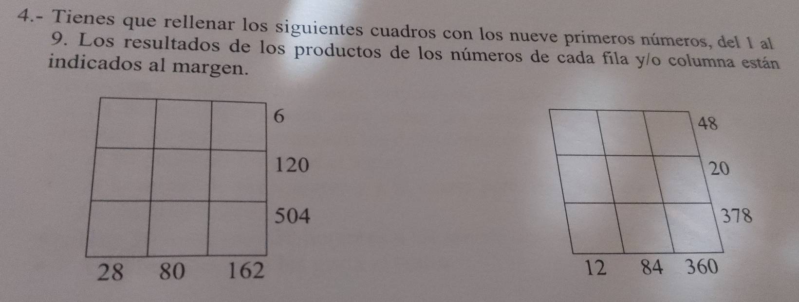 4.- Tienes que rellenar los siguientes cuadros con los nueve primeros números, del 1 al 
9. Los resultados de los productos de los números de cada fila y/o columna están 
indicados al margen.
6
120
504
28 80 162