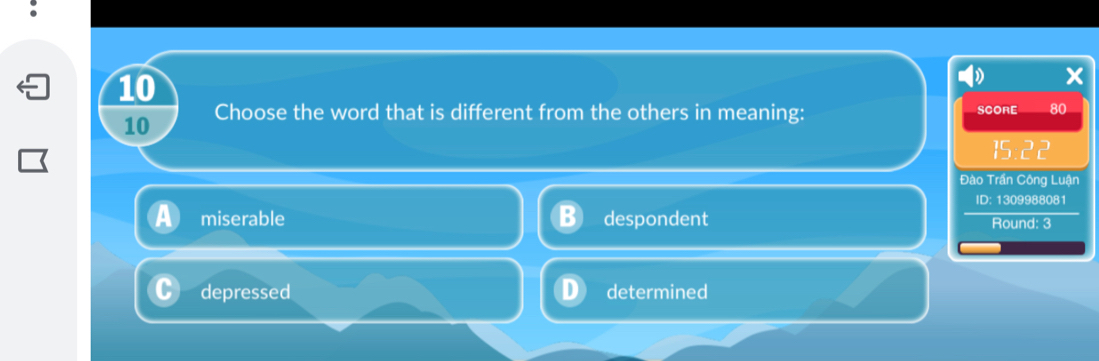 Choose the word that is different from the others in meaning: SCORE 80
_C^3 
Đào Trần Công Luận
ID: 1309988081
miserable despondent Round: 3
depressed determined