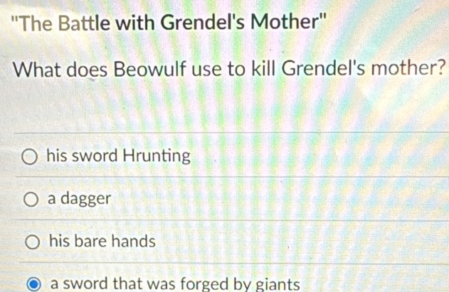 ''The Battle with Grendel's Mother''
What does Beowulf use to kill Grendel's mother?
his sword Hrunting
a dagger
his bare hands
a sword that was forged by giants