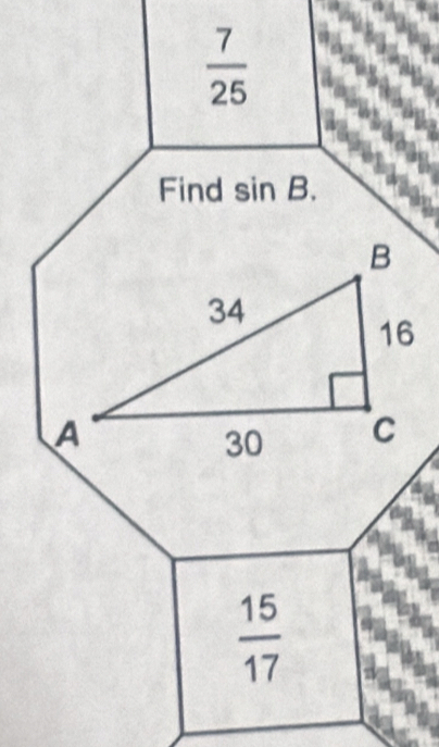  7/25 
Find sin B.
B
34
16
A
30 C
 15/17 