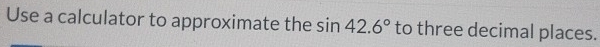 Use a calculator to approximate the sin 42.6° to three decimal places.