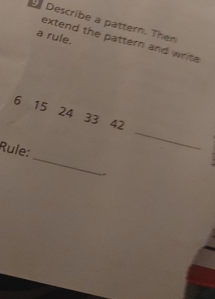 Describe a pattern. Then 
a rule. 
extend the pattern and write
15
24
33
42
_ 
Rule: 
_ 
.