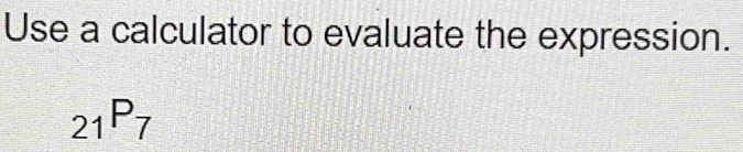 Use a calculator to evaluate the expression.
_21P_7