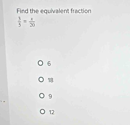 Find the equivalent fraction
 3/5 = x/20 
6
18
9
12