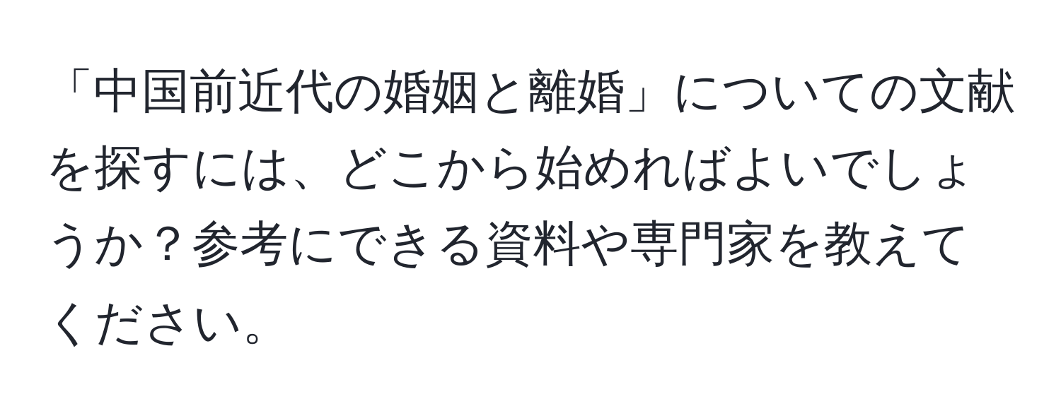 「中国前近代の婚姻と離婚」についての文献を探すには、どこから始めればよいでしょうか？参考にできる資料や専門家を教えてください。