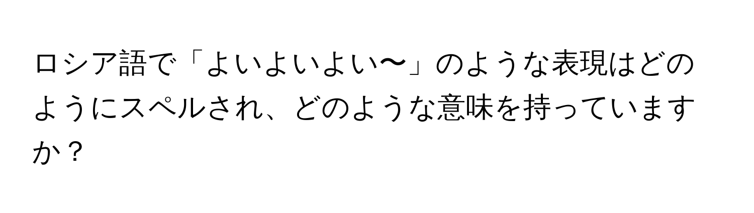 ロシア語で「よいよいよい〜」のような表現はどのようにスペルされ、どのような意味を持っていますか？