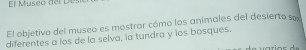 El Museo del De 
El objetivo del museo es mostrar cómo los animales del desierto son 
diferentes a los de la selva, la tundra y los bosques.