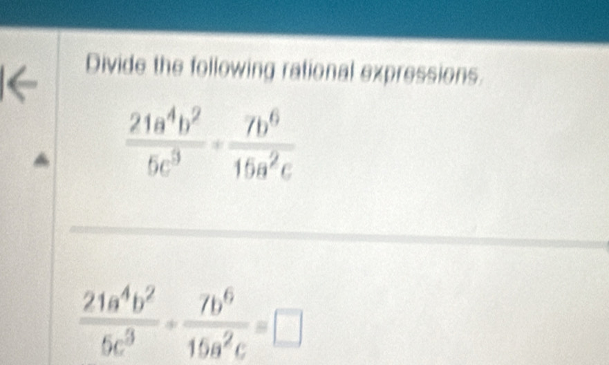 Divide the following rational expressions.
a
 21a^4b^2/5c^3 - 7b^6/15a^2c =□