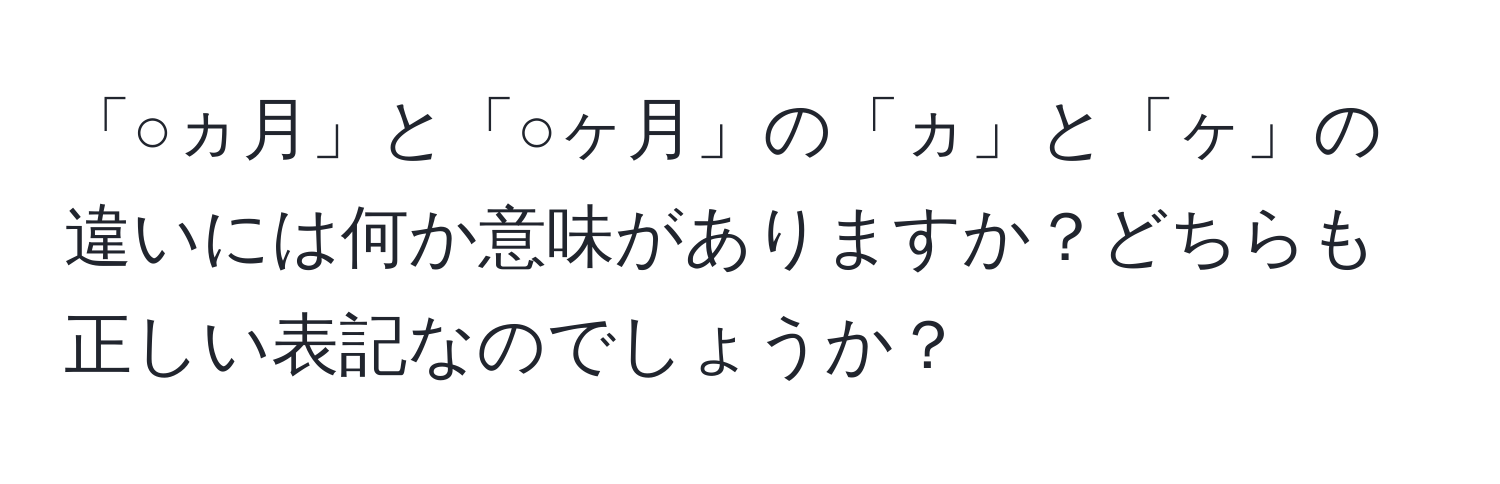 「○ヵ月」と「○ヶ月」の「ヵ」と「ヶ」の違いには何か意味がありますか？どちらも正しい表記なのでしょうか？