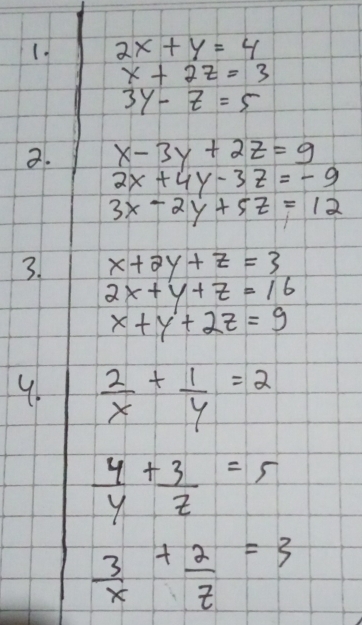 (. 2x+y=4
x+2z=3
3y-z=5
2. x-3y+2z=9
2x+4y-3z=-9
3x-2y+5z=12
3. x+2y+z=3
2x+y+z=16
x+y+2z=9
9.  2/x + 1/y =2
 4/y + 3/z =5