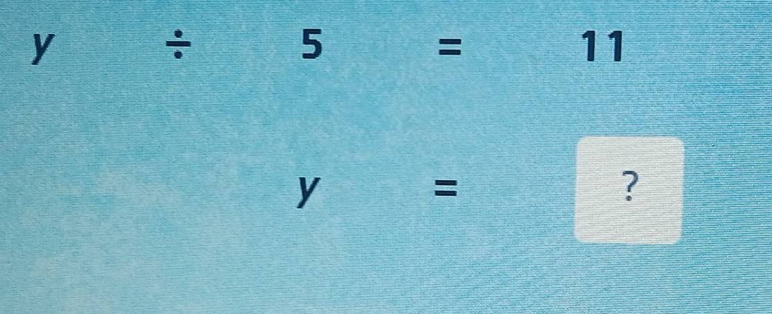 y/ 5= 11
y =□° = ?