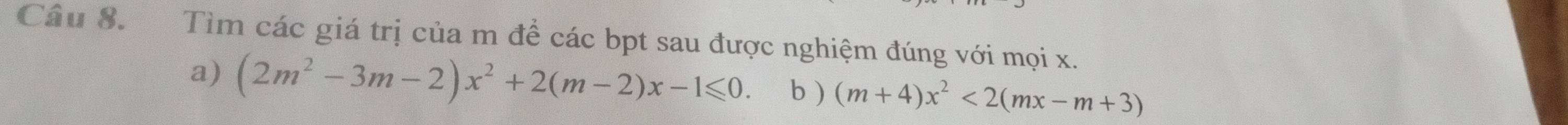 Tìm các giá trị của m để các bpt sau được nghiệm đúng với mọi x. 
a) (2m^2-3m-2)x^2+2(m-2)x-1≤slant 0. b ) (m+4)x^2<2(mx-m+3)