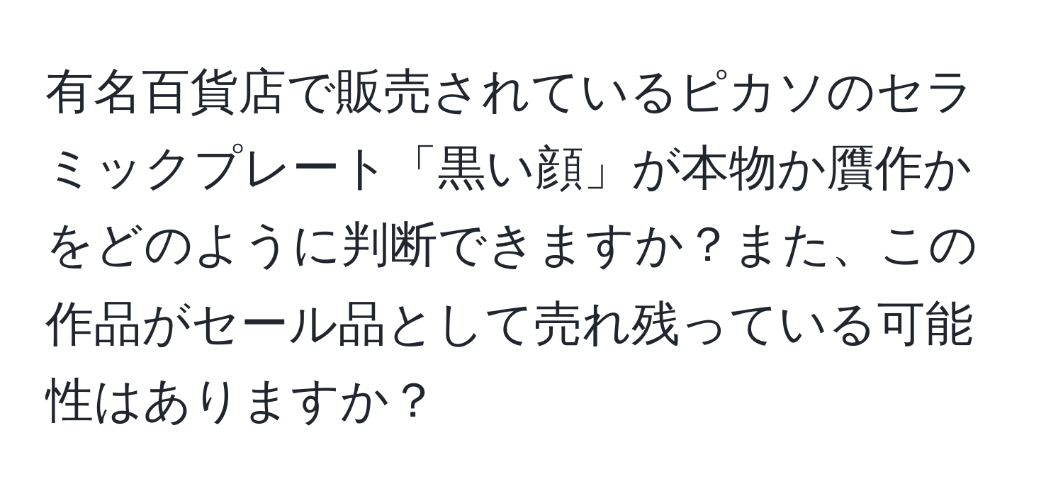 有名百貨店で販売されているピカソのセラミックプレート「黒い顔」が本物か贋作かをどのように判断できますか？また、この作品がセール品として売れ残っている可能性はありますか？