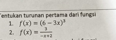 Tentukan turunan pertama dari fungsi 
1. f(x)=(6-3x)^3
2. f(x)= 3/-x+2 