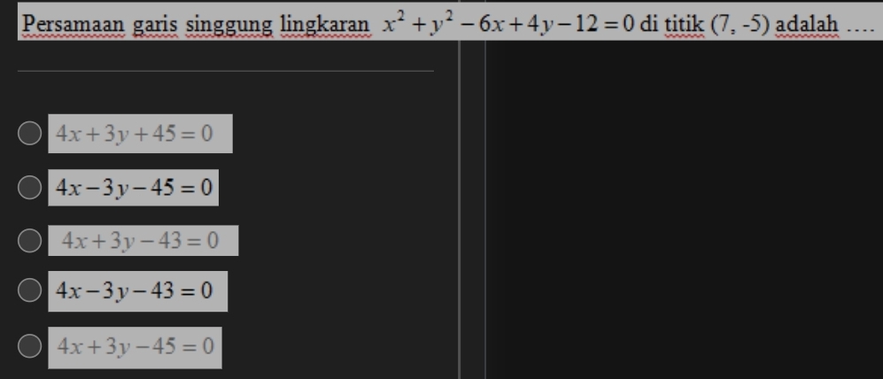 Persamaan garis singgung lingkaran x^2+y^2-6x+4y-12=0 di titik (7,-5) adalah …
4x+3y+45=0
4x-3y-45=0
4x+3y-43=0
4x-3y-43=0
4x+3y-45=0