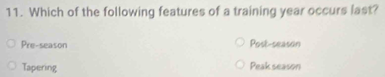 Which of the following features of a training year occurs last?
Pre-season Post-season
Tapering Peak season