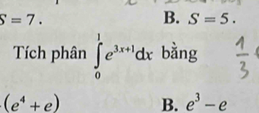 S=7.
B. S=5. 
Tích phân ∈tlimits _0^(1e^3x+1)dx bằng
beginpmatrix e^4+eendpmatrix
B. e^3-e