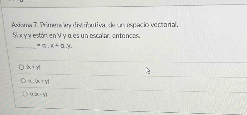 Axioma 7. Primera ley distributiva, de un espacio vectorial.
Si x y y están en V γ α es un escalar, entonces.
_ =a.x+a.y.
(x+y)
a. (x+y)
a(x-y)