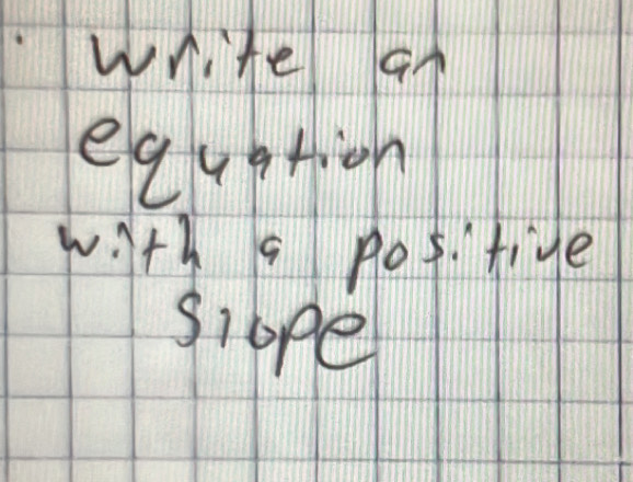 write an 
equation 
with a pof. tive 
siope