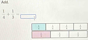 Add.
 1/4 + 1/3 =frac 