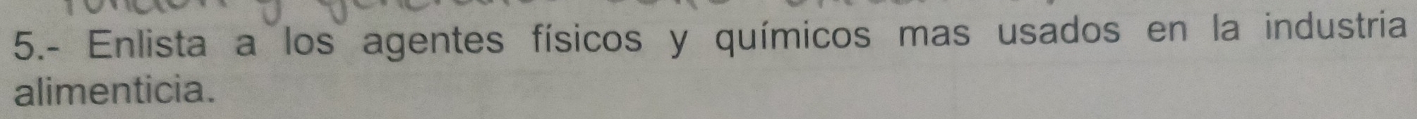 5.- Enlista a los agentes físicos y químicos mas usados en la industria 
alimenticia.