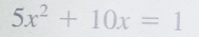 5x^2+10x=1