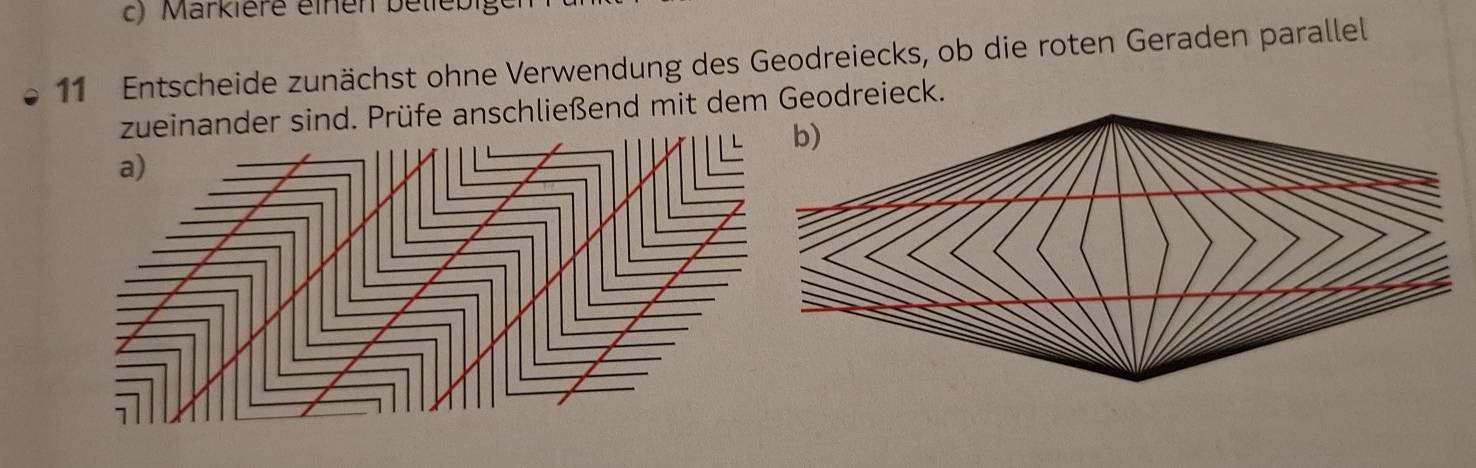 Markière éinen bellebig 
11 Entscheide zunächst ohne Verwendung des Geodreiecks, ob die roten Geraden parallel 
zueinander sind. Prüfe anschließend mit dem Geodreieck.