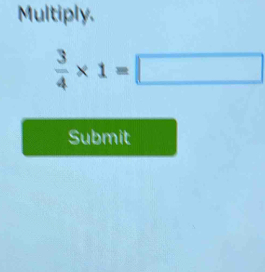 Multiply.
 3/4 * 1=□
Submit