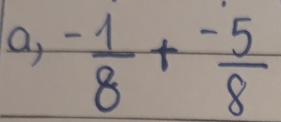 a, - 1/8 + (-5)/8 