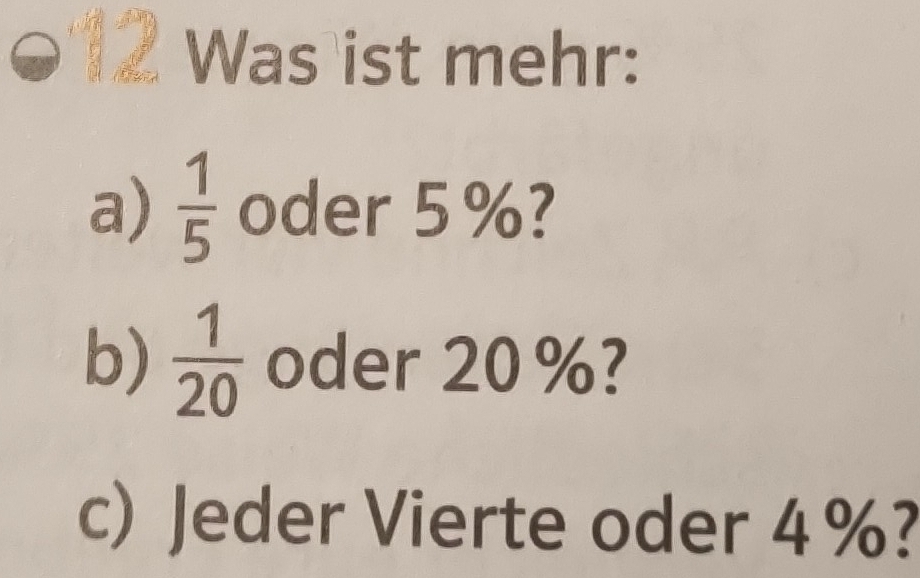 Was ist mehr: 
a)  1/5  oder 5%? 
b)  1/20  oder 20%? 
c) Jeder Vierte oder 4 %?