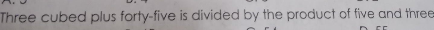 Three cubed plus forty-five is divided by the product of five and three