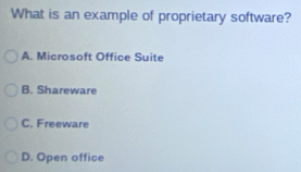 What is an example of proprietary software?
A. Microsoft Office Suite
B. Shareware
C. Freeware
D. Open office