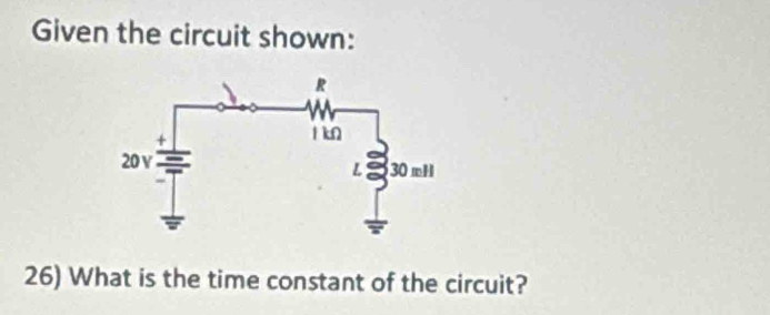 Given the circuit shown: 
26) What is the time constant of the circuit?