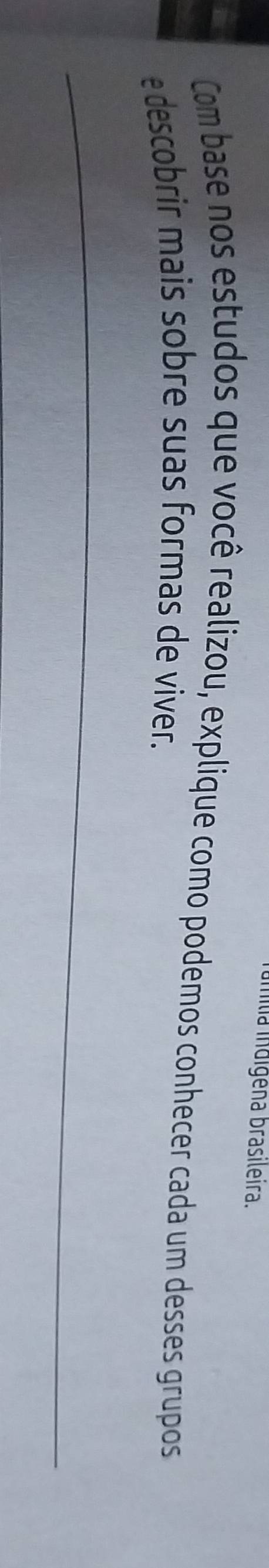 mília indígena brasileira. 
Com base nos estudos que você realizou, explique como podemos conhecer cada um desses grupos 
e descobrir mais sobre suas formas de viver.